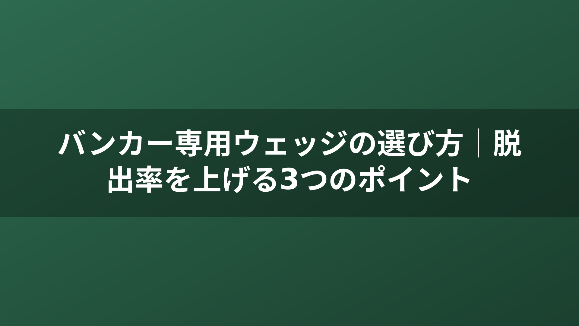バンカー専用ウェッジの選び方｜脱出率を上げる3つのポイント