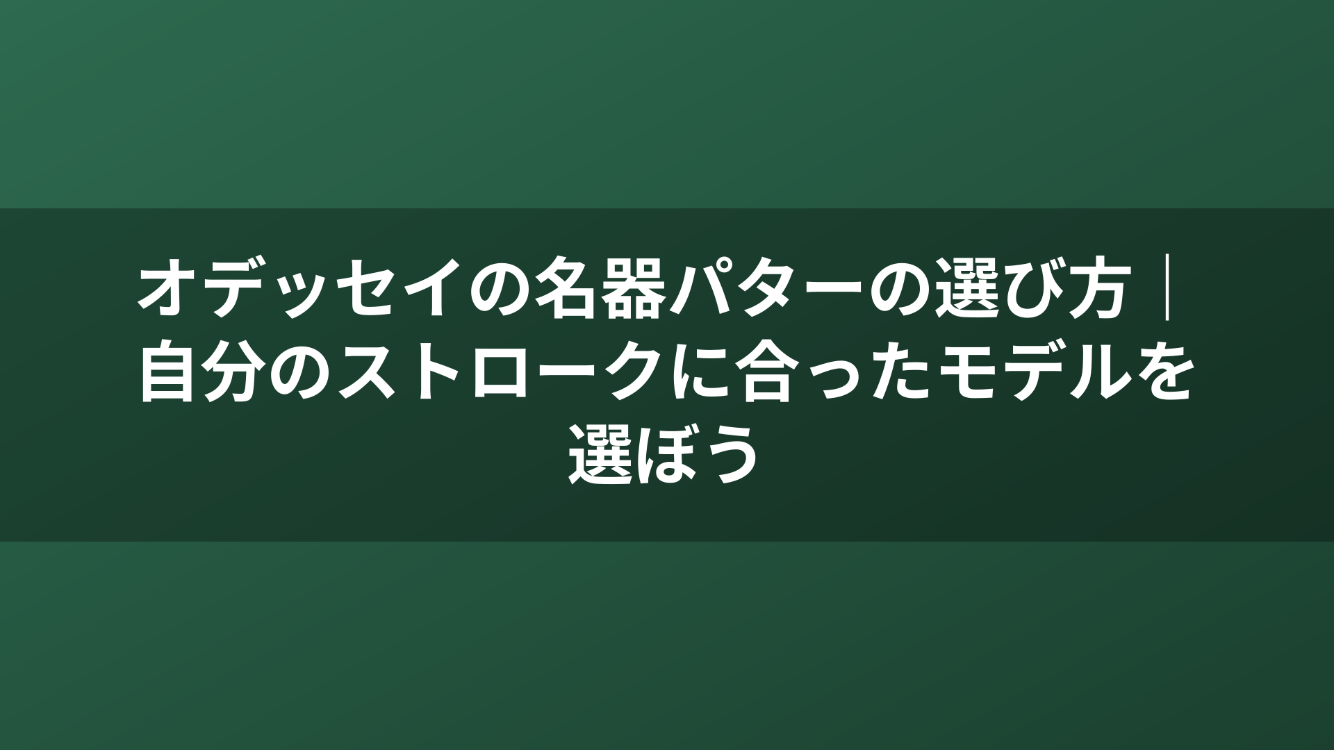 オデッセイの名器パターの選び方｜自分のストロークに合ったモデルを選ぼう
