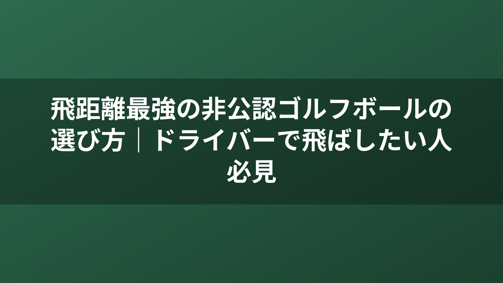 飛距離最強の非公認ゴルフボールの選び方｜ドライバーで飛ばしたい人必見