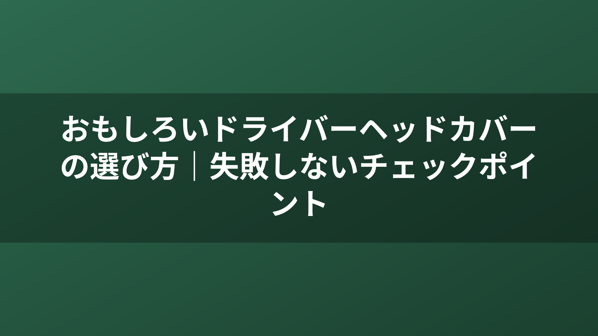 おもしろいドライバーヘッドカバーの選び方｜失敗しないチェックポイント