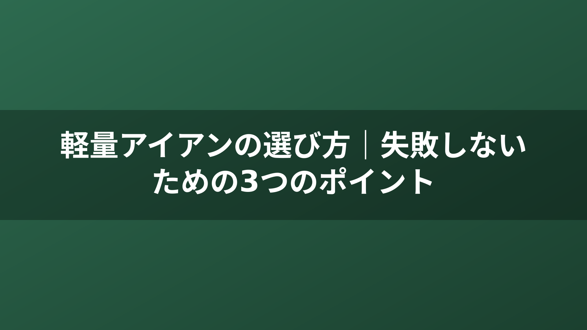 軽量アイアンの選び方|失敗しないための3つのポイント
