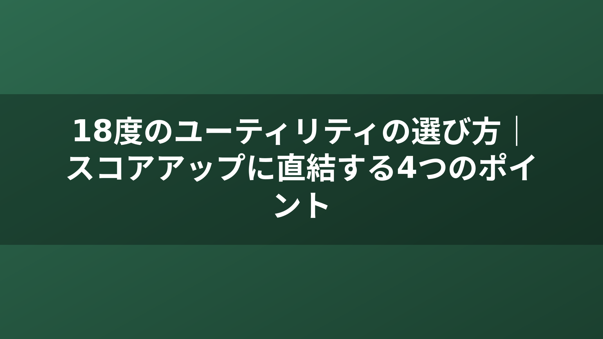 18度のユーティリティの選び方｜スコアアップに直結する4つのポイント