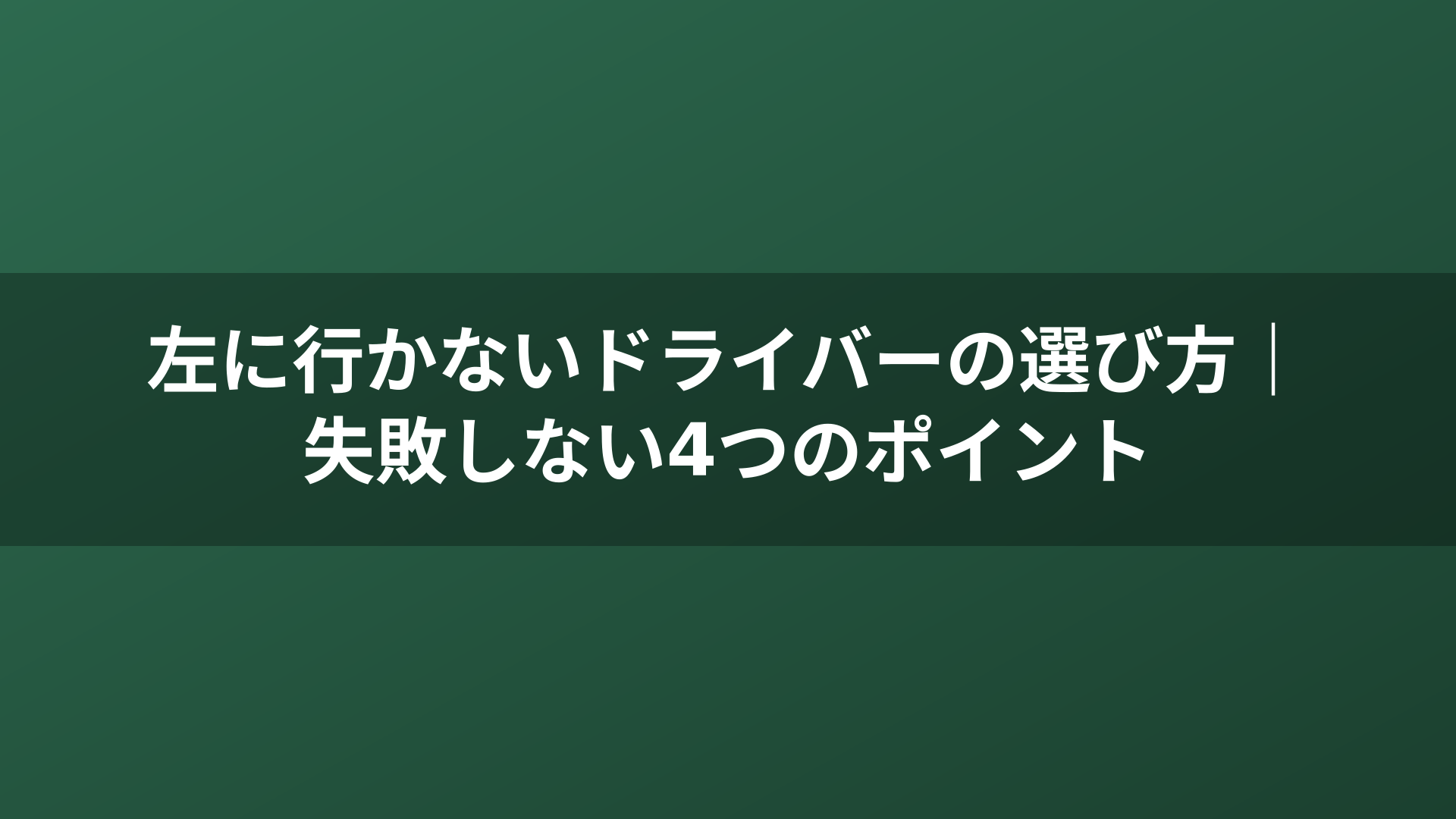 左に行かないドライバーの選び方｜失敗しない4つのポイント