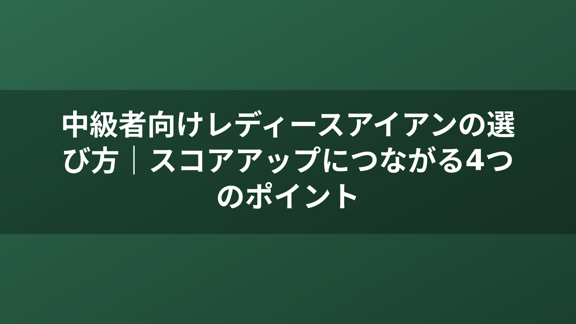 中級者向けレディースアイアンの選び方｜スコアアップにつながる4つのポイント