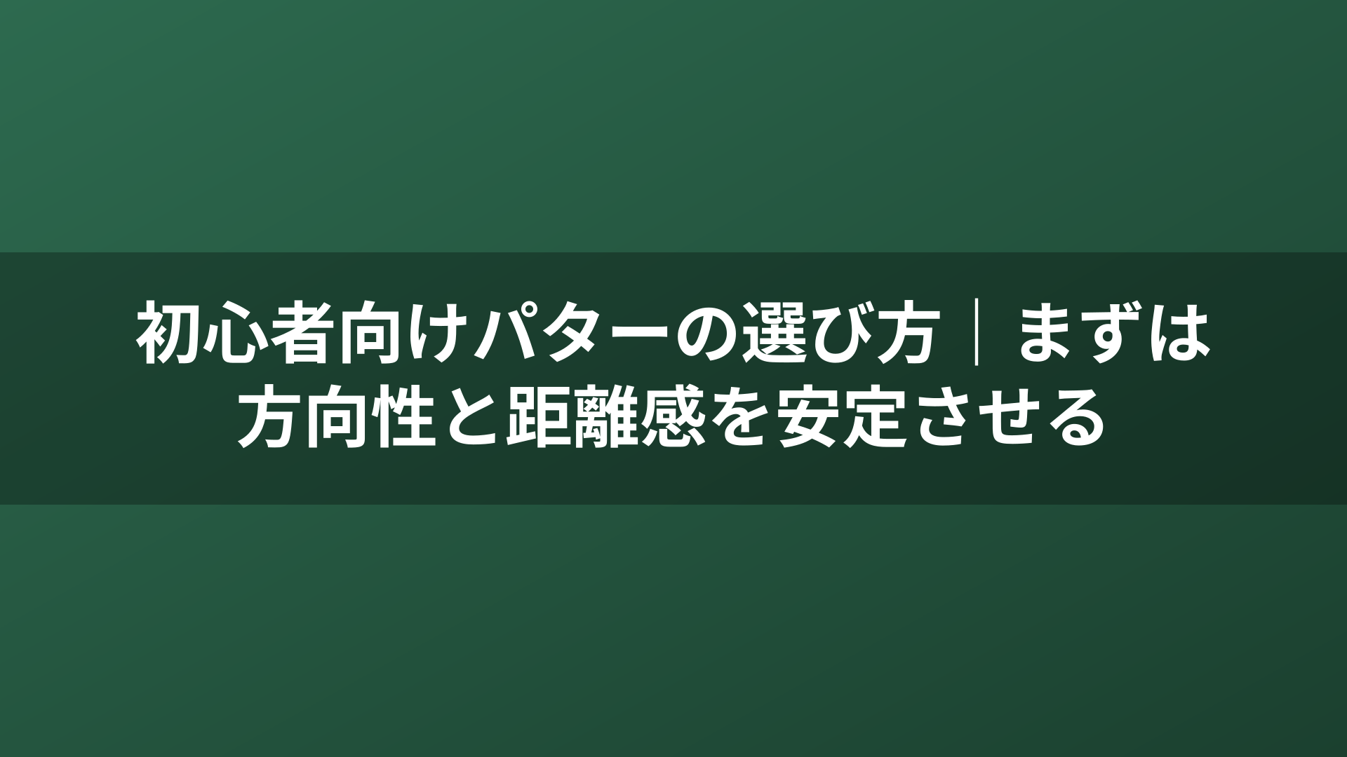 初心者向けパターの選び方｜まずは方向性と距離感を安定させる