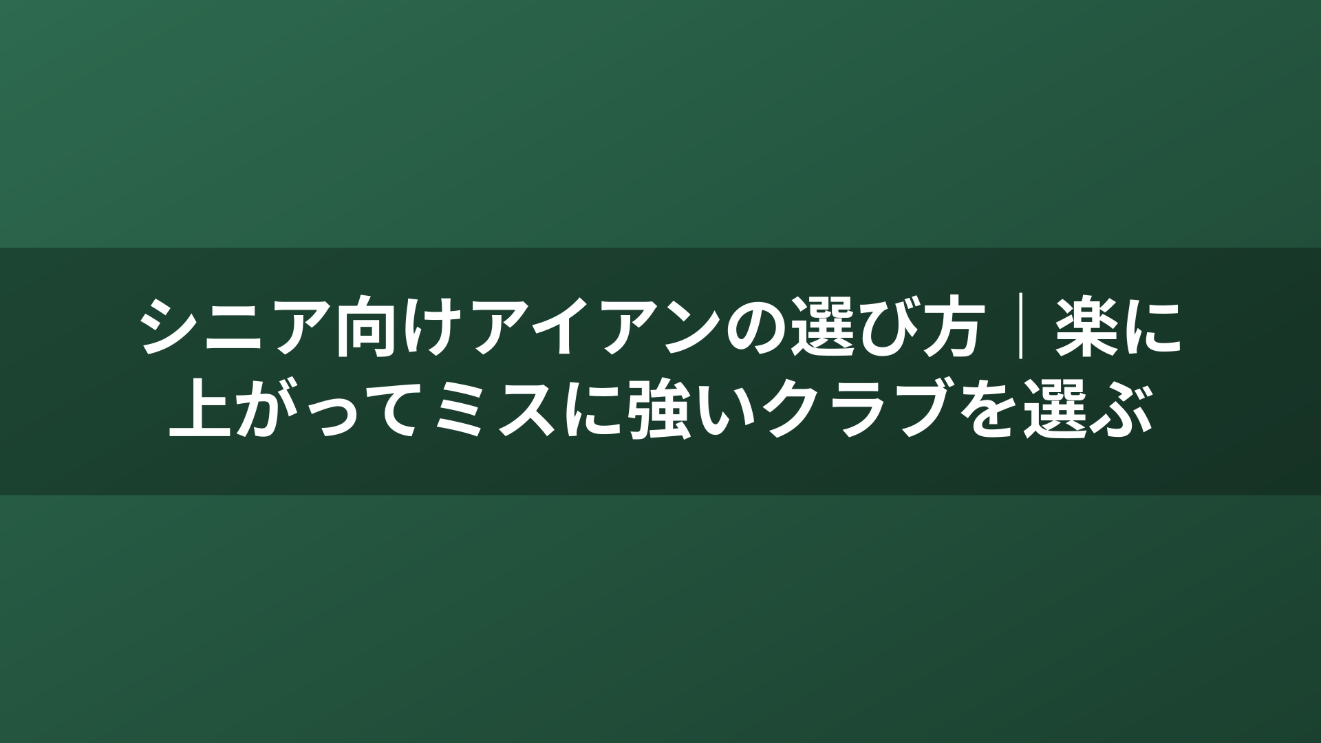 シニア向けアイアンの選び方｜楽に上がってミスに強いクラブを選ぶ