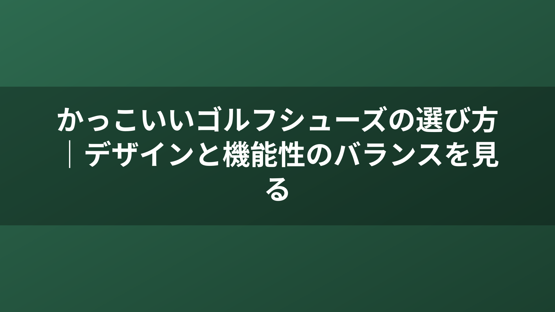 かっこいいゴルフシューズの選び方｜デザインと機能性のバランスを見る