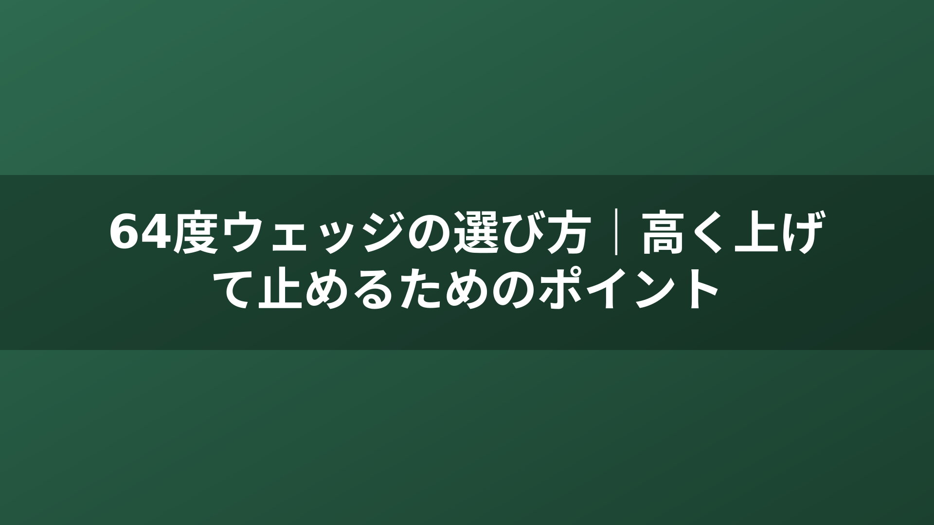 64度ウェッジの選び方｜高く上げて止めるためのポイント