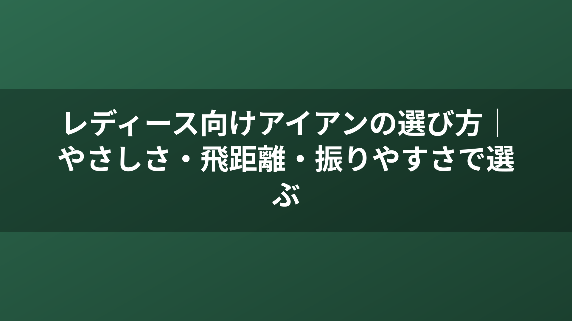 レディース向けアイアンの選び方｜やさしさ・飛距離・振りやすさで選ぶ