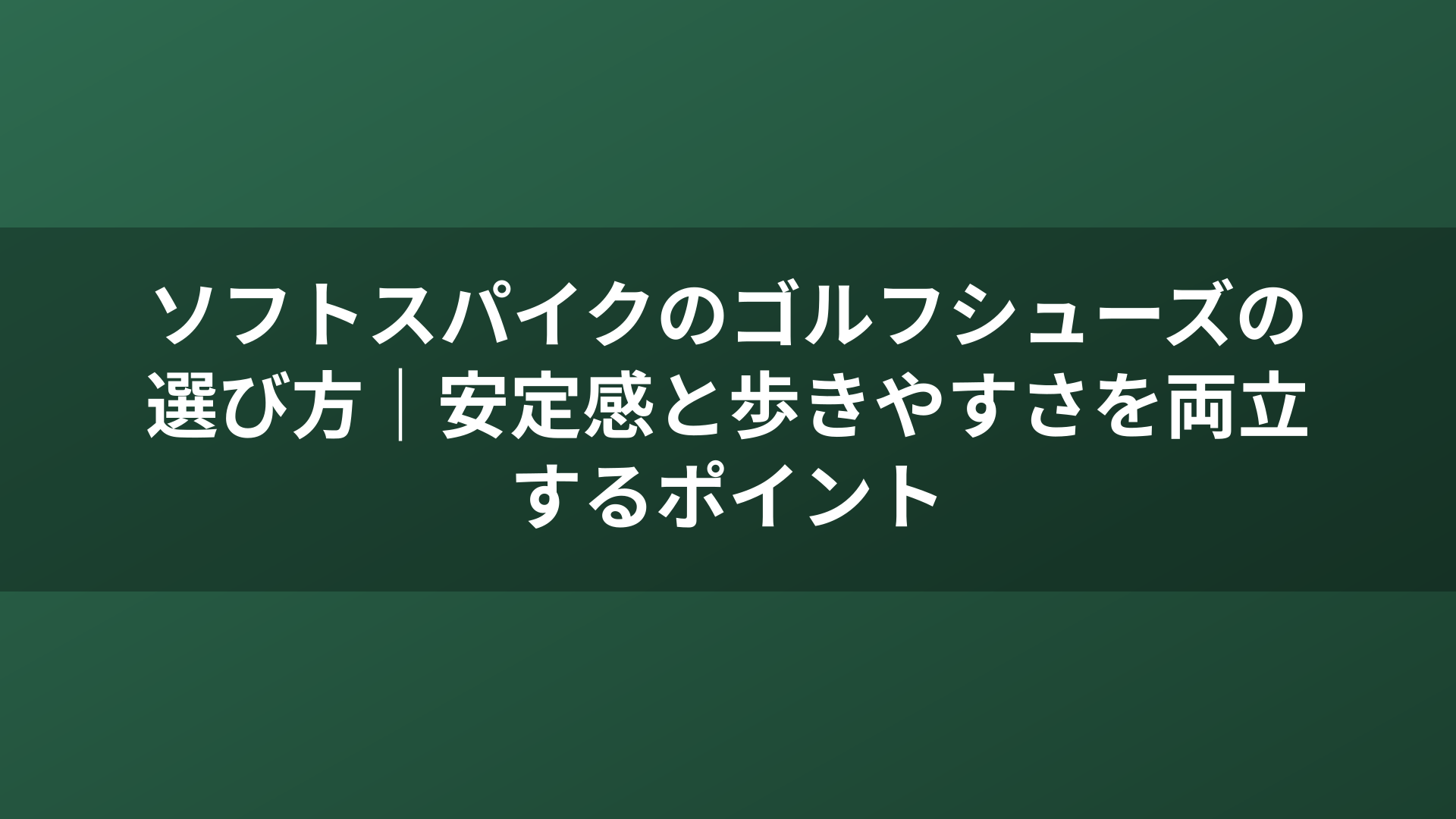ソフトスパイクのゴルフシューズの選び方｜安定感と歩きやすさを両立するポイント
