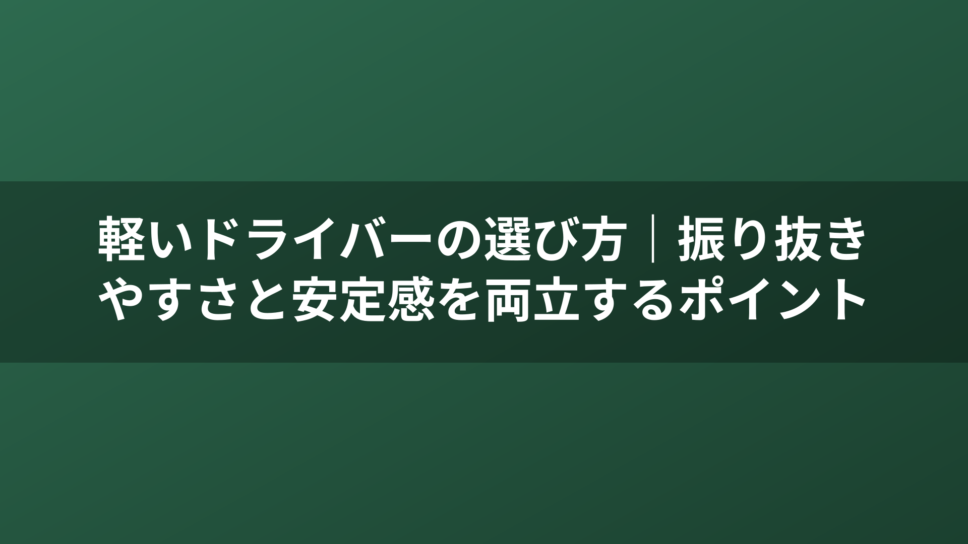 軽いドライバーの選び方｜振り抜きやすさと安定感を両立するポイント