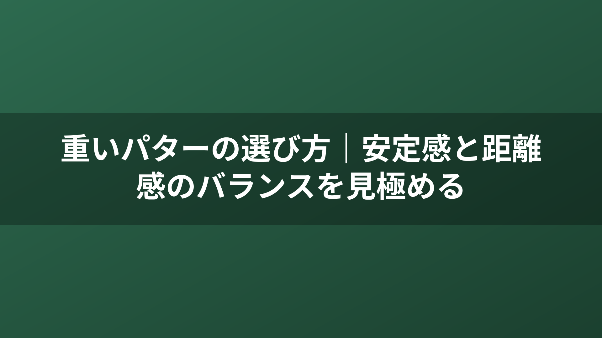 重いパターの選び方｜安定感と距離感のバランスを見極める