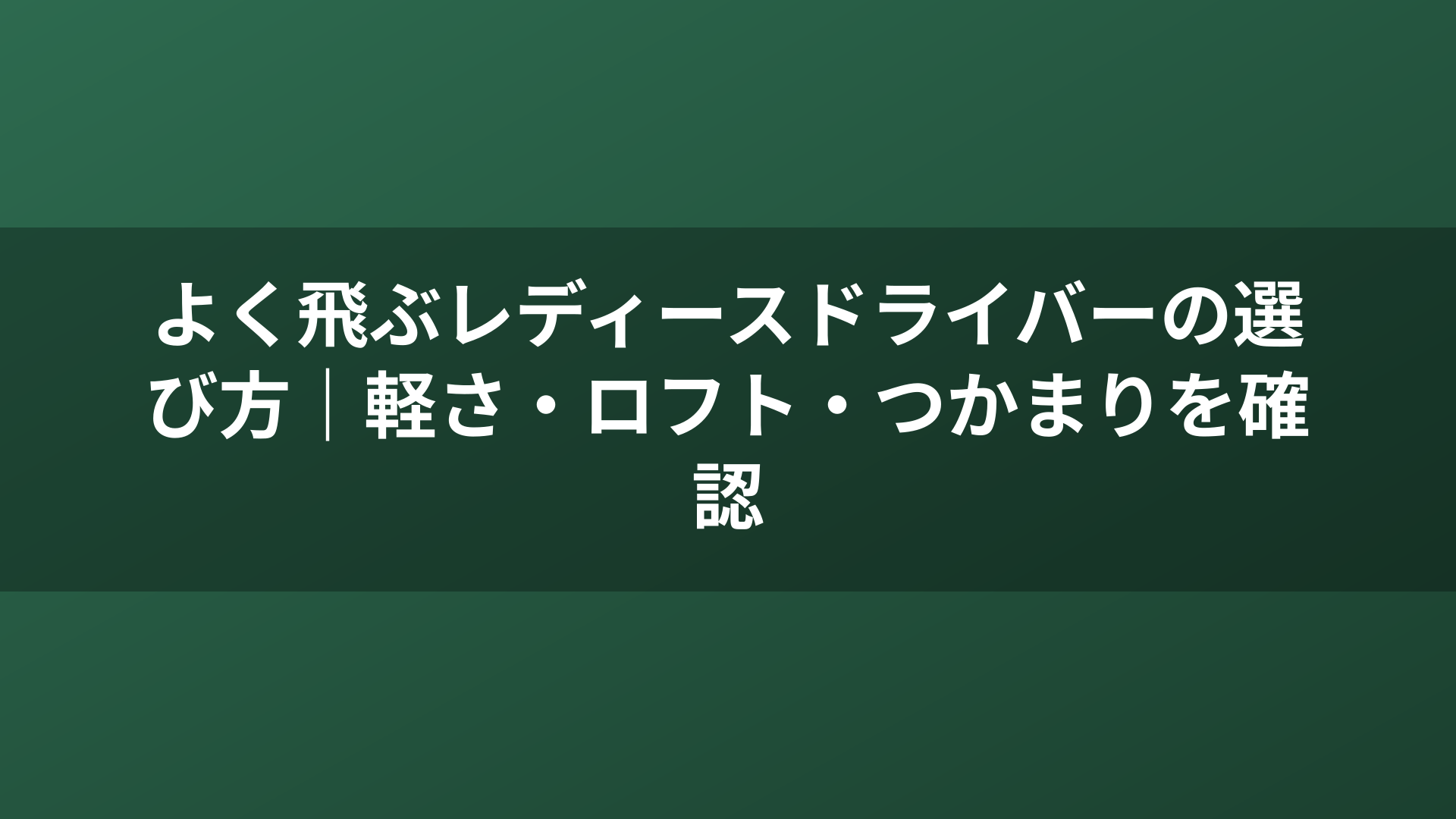 よく飛ぶレディースドライバーの選び方|軽さ・ロフト・つかまりを確認