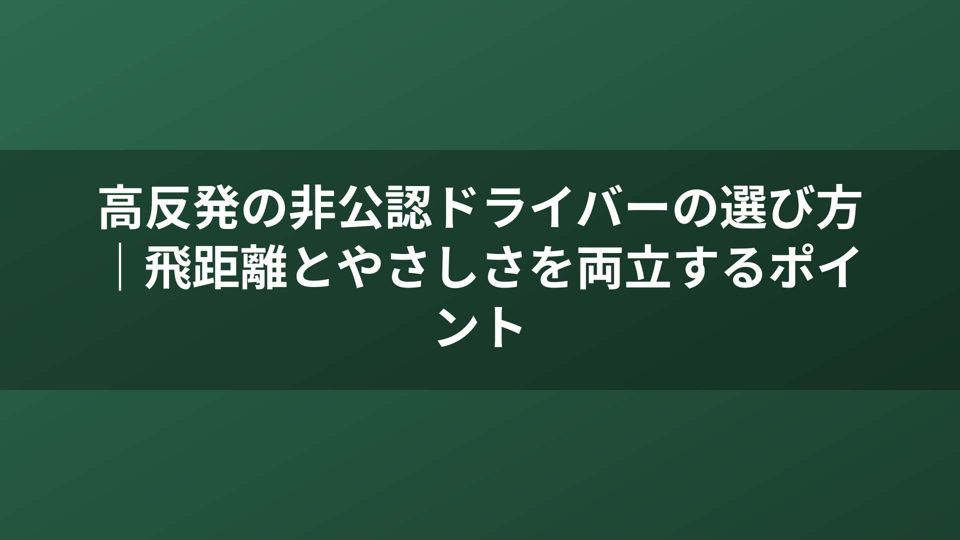 高反発の非公認ドライバーの選び方｜飛距離とやさしさを両立するポイント
