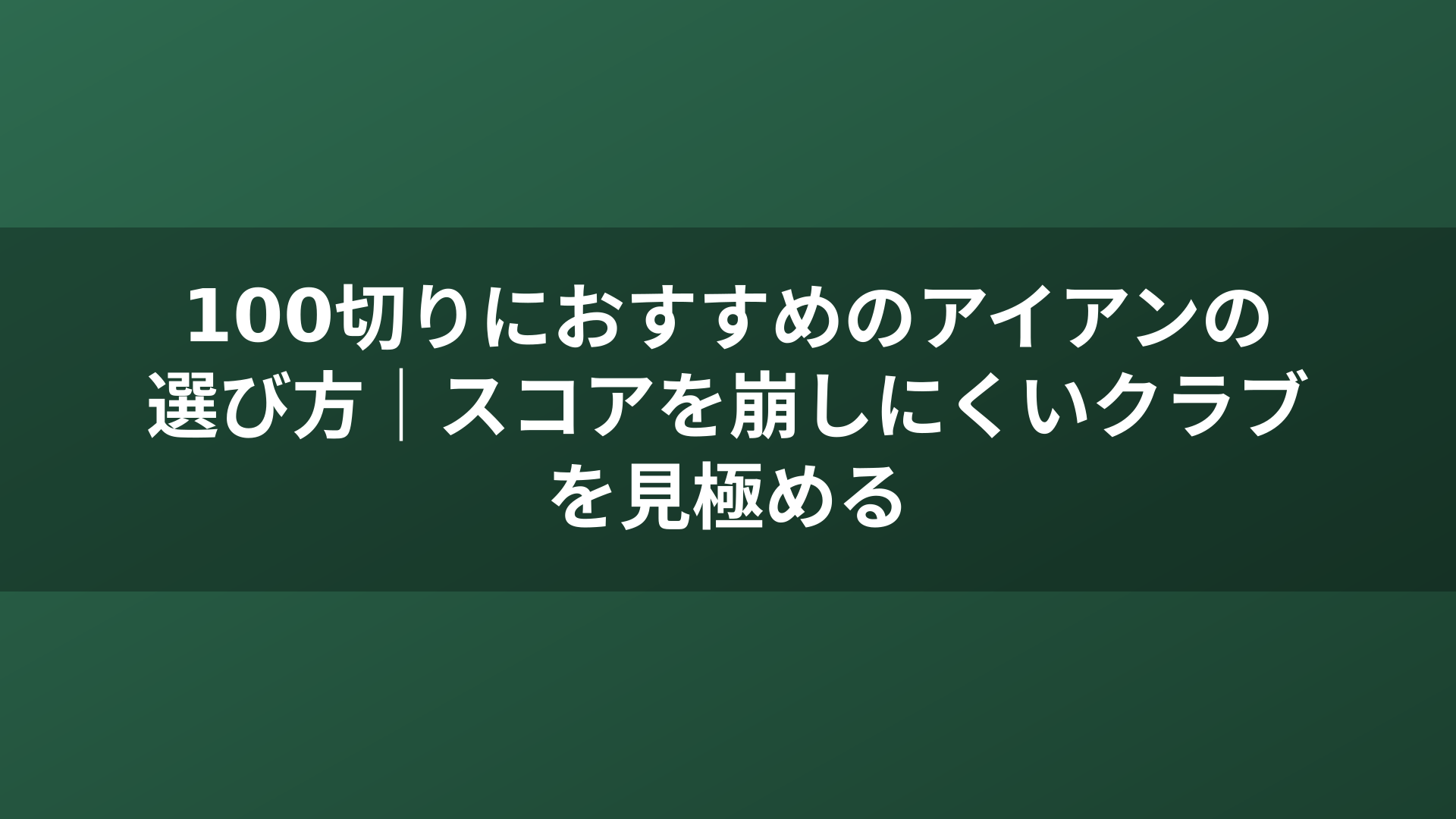 100切りにおすすめのアイアンの選び方｜スコアを崩しにくいクラブを見極める