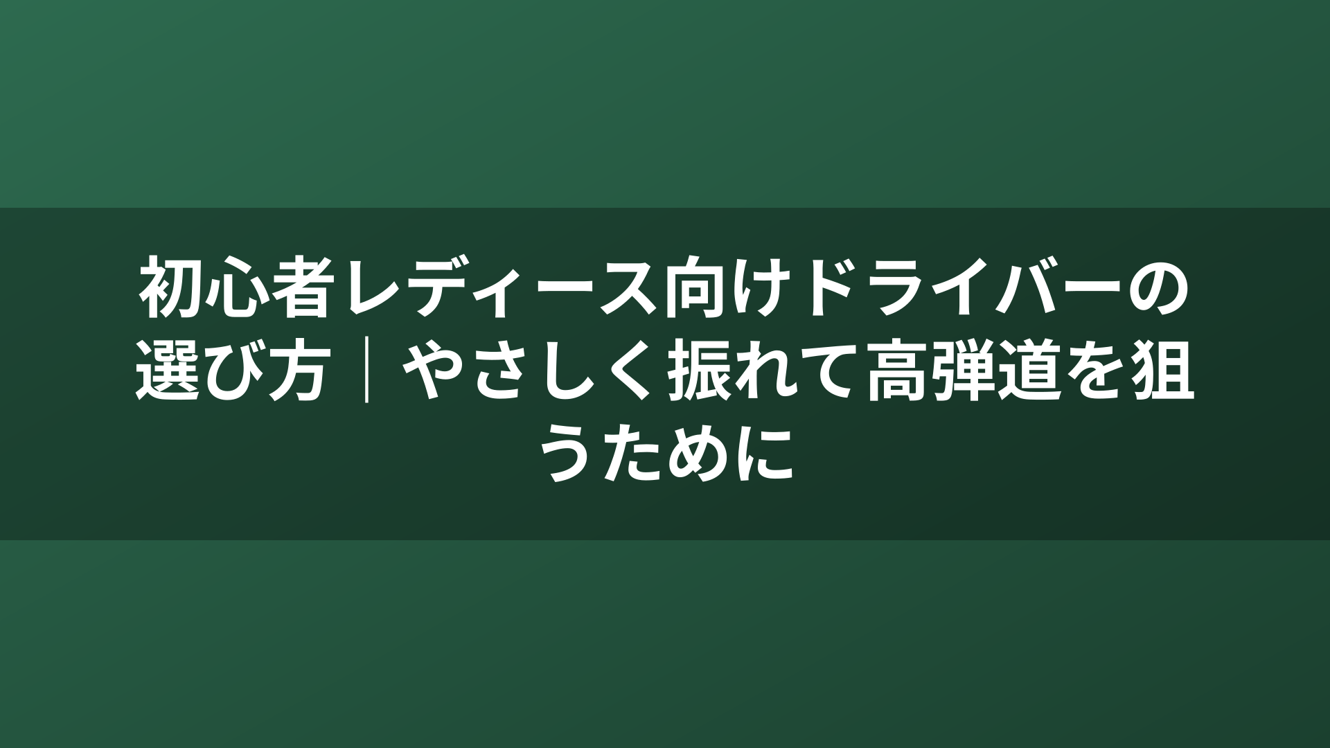 初心者レディース向けドライバーの選び方|やさしく振れて高弾道を狙うために