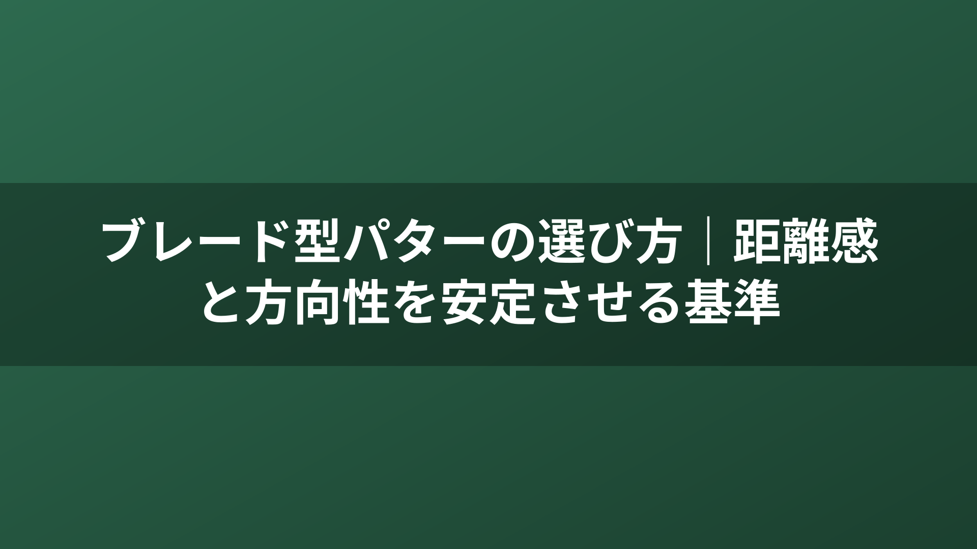 ブレード型パターの選び方｜距離感と方向性を安定させる基準