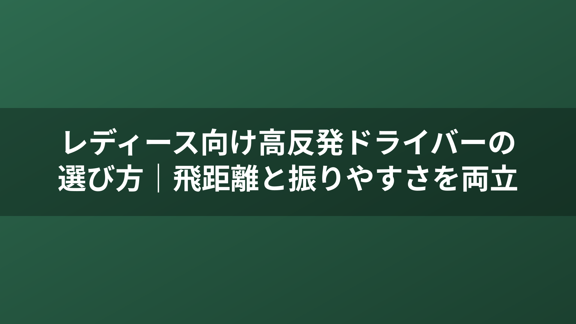 レディース向け高反発ドライバーの選び方｜飛距離と振りやすさを両立