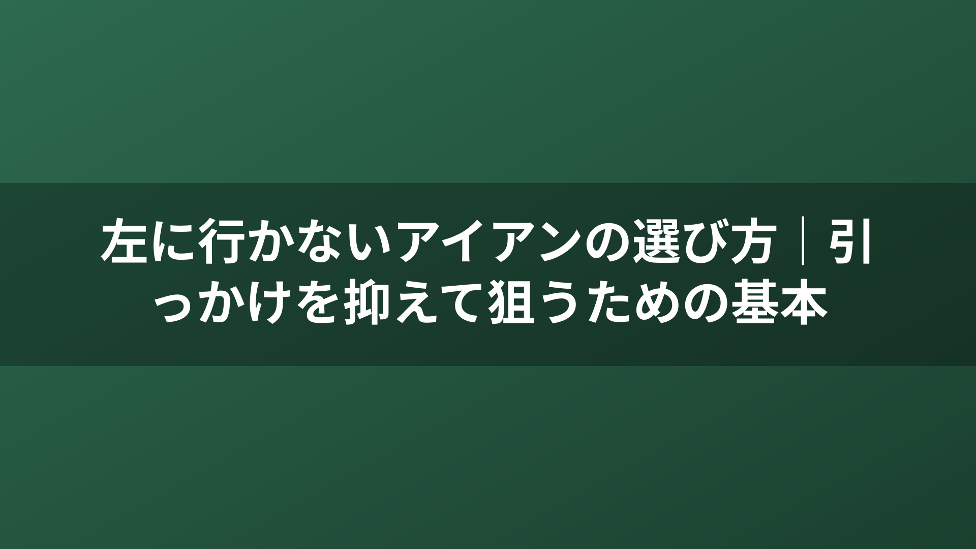 左に行かないアイアンの選び方｜引っかけを抑えて狙うための基本