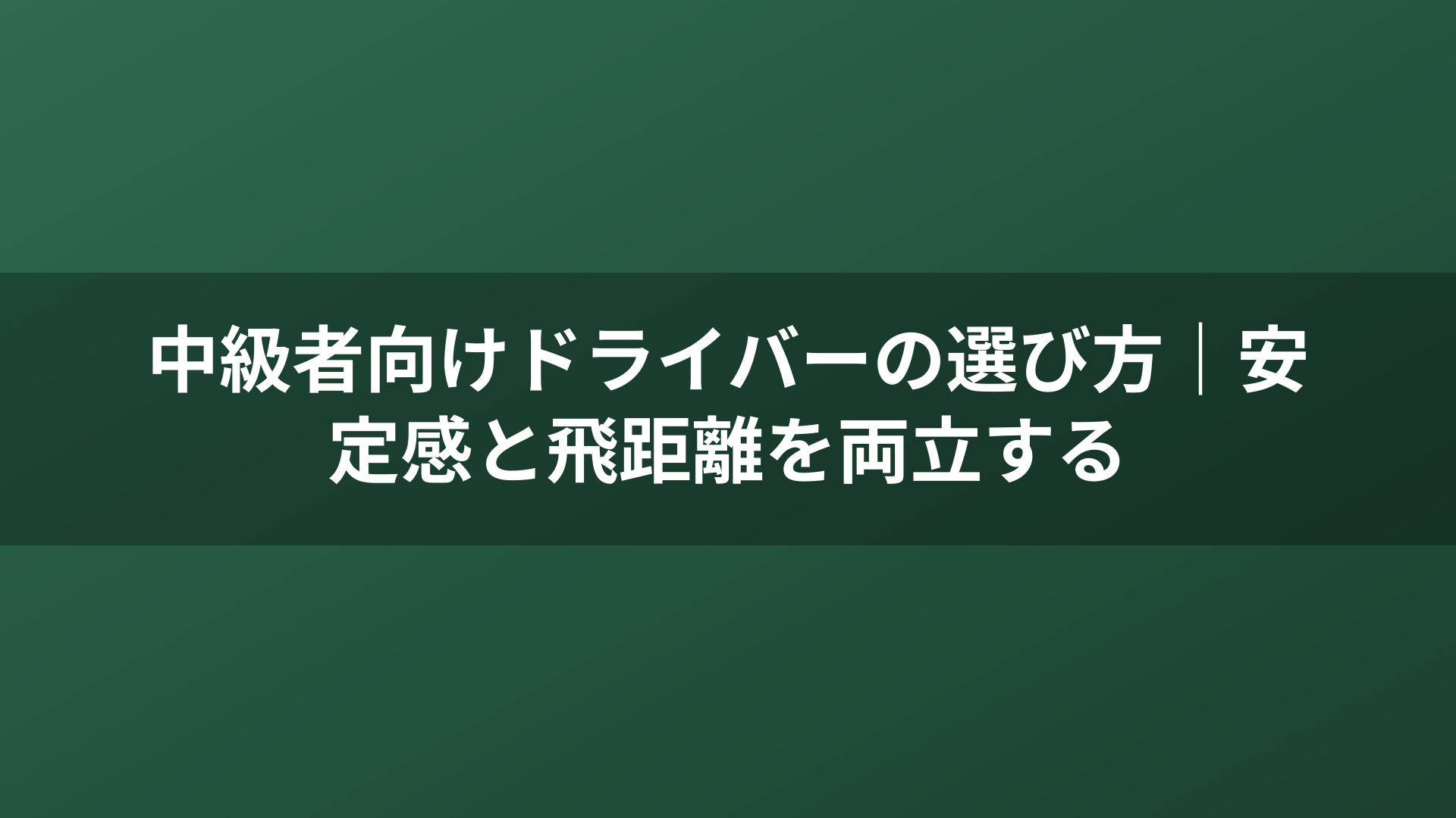 中級者向けドライバーの選び方｜安定感と飛距離を両立する