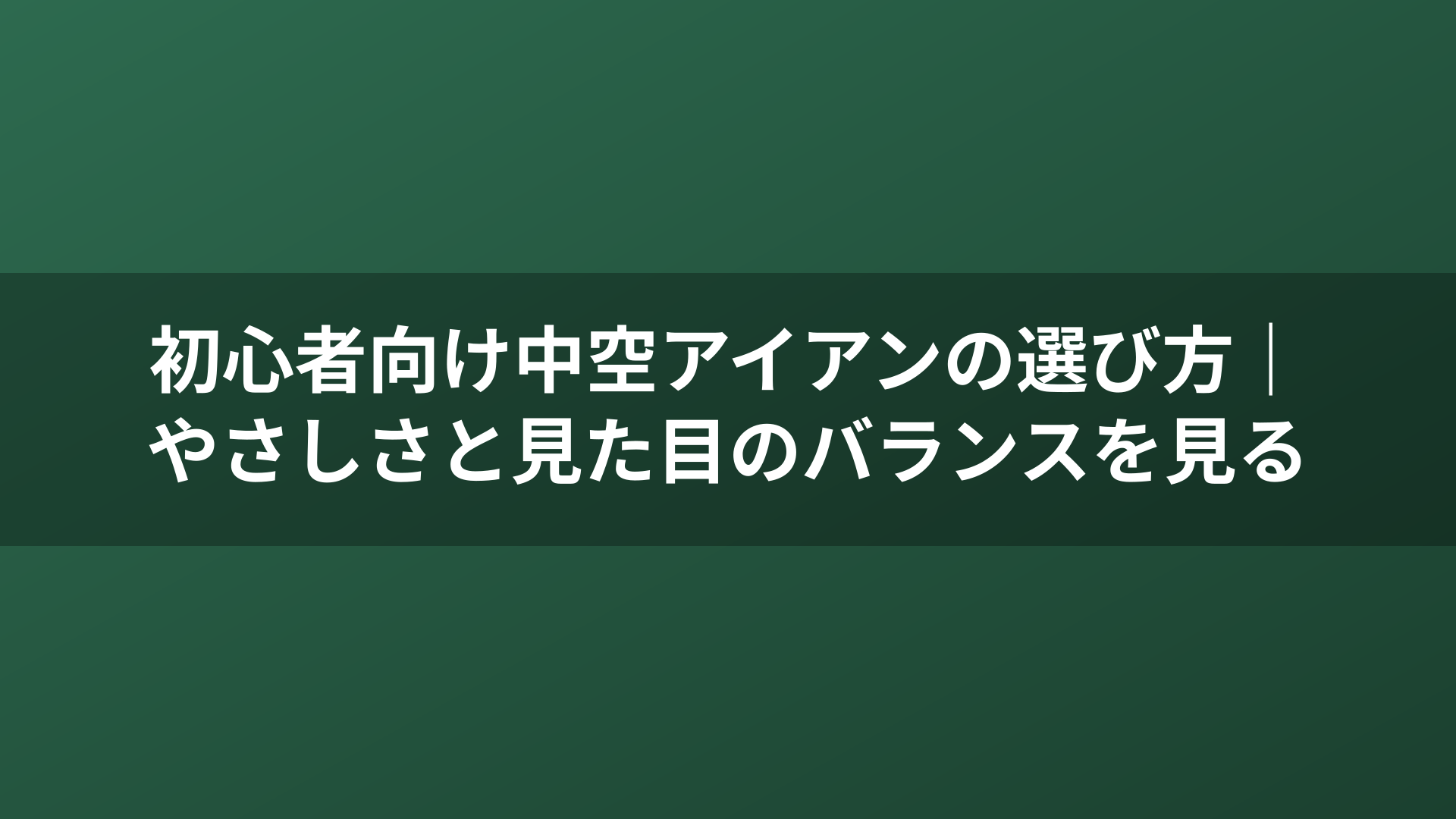 初心者向け中空アイアンの選び方｜やさしさと見た目のバランスを見る