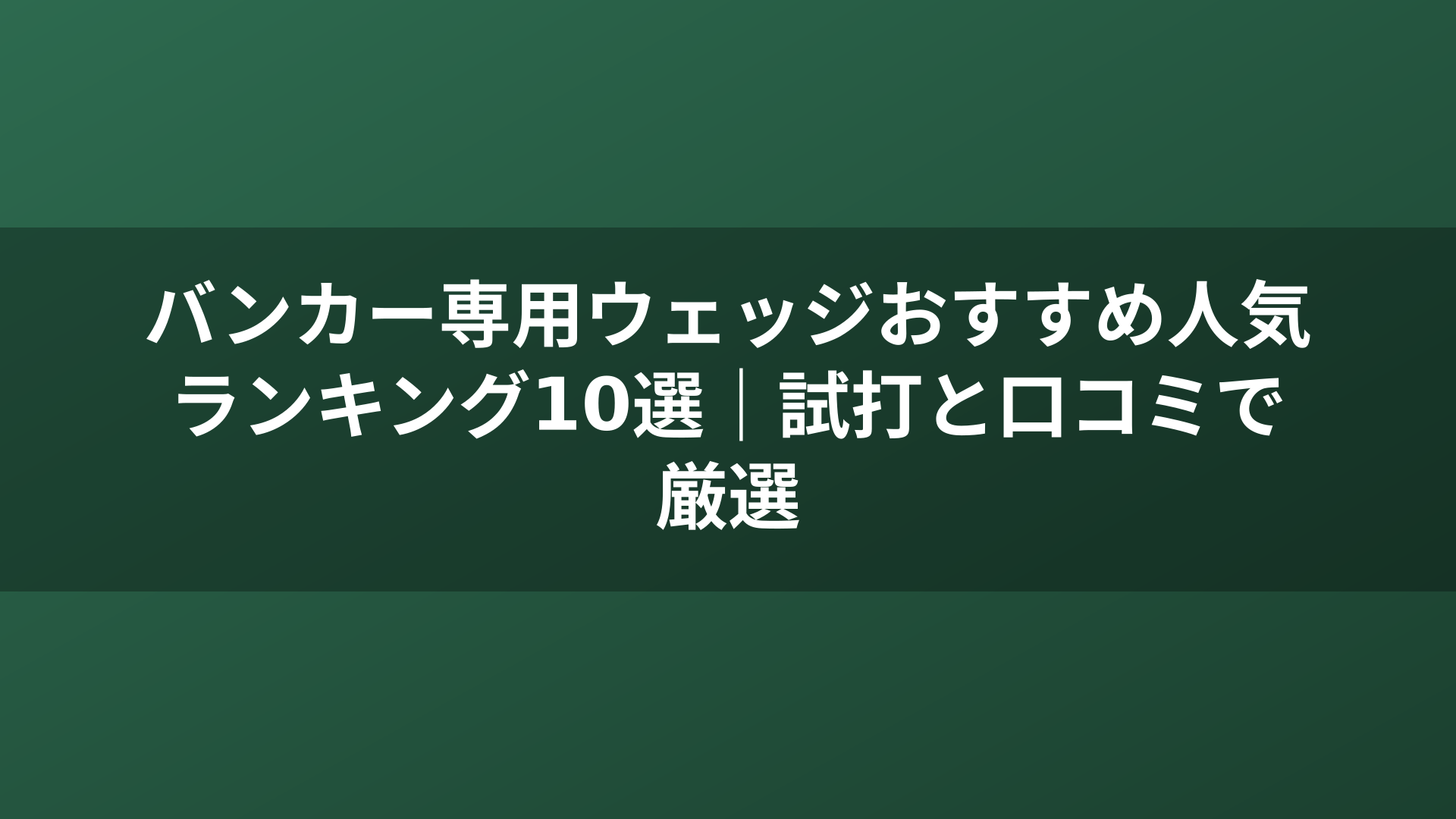 バンカー専用ウェッジおすすめ人気ランキング10選｜試打と口コミで厳選