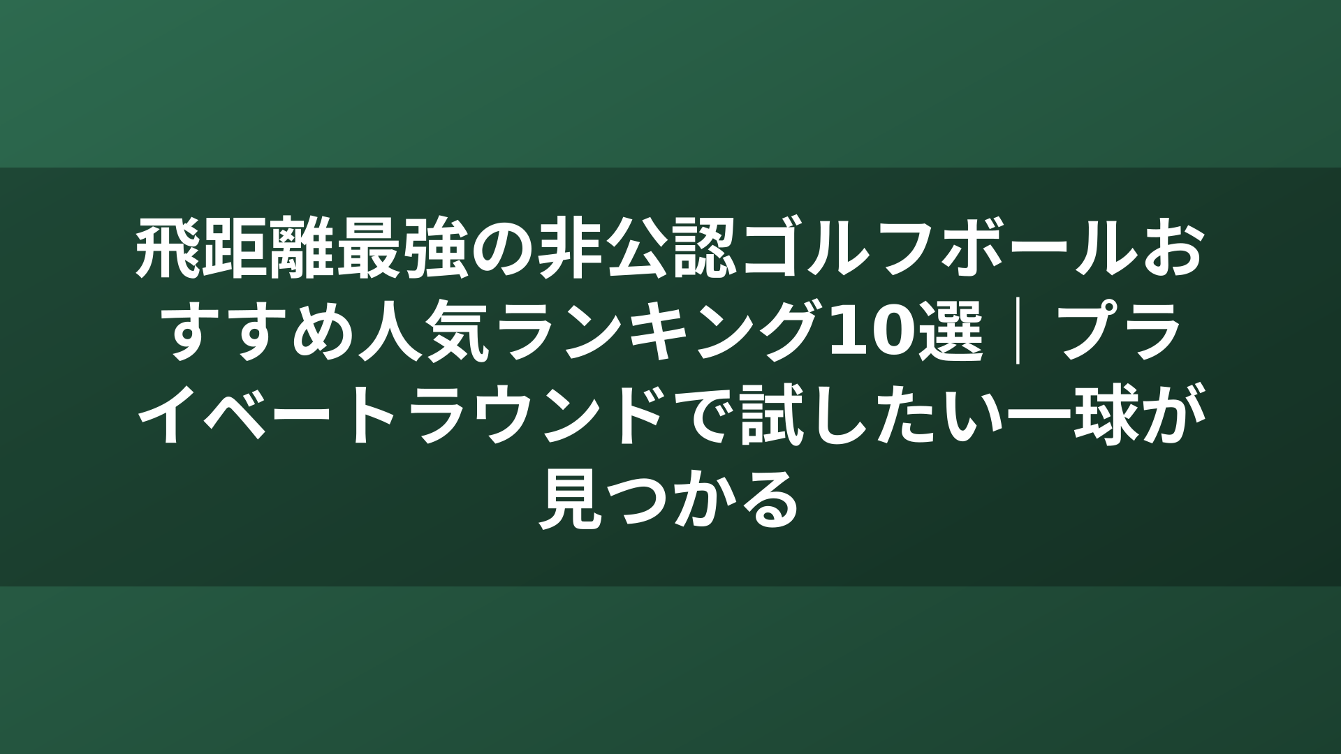 飛距離最強の非公認ゴルフボールおすすめ人気ランキング10選｜プライベートラウンドで試したい一球が見つかる