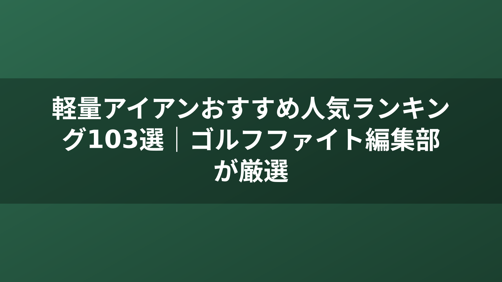 軽量アイアンおすすめ人気ランキング103選|ゴルフファイト編集部が厳選