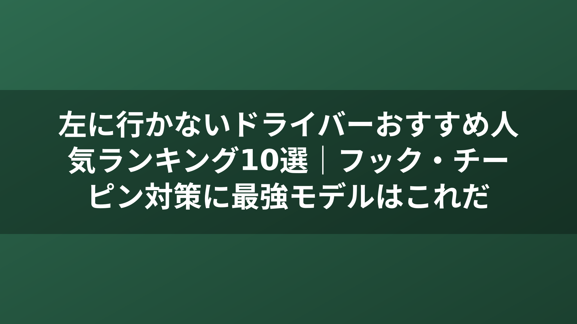 左に行かないドライバーおすすめ人気ランキング10選｜フック・チーピン対策に最強モデルはこれだ