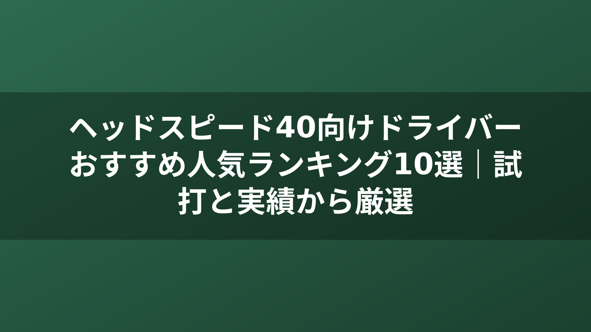 ヘッドスピード40向けドライバーおすすめ人気ランキング10選|試打と実績から厳選