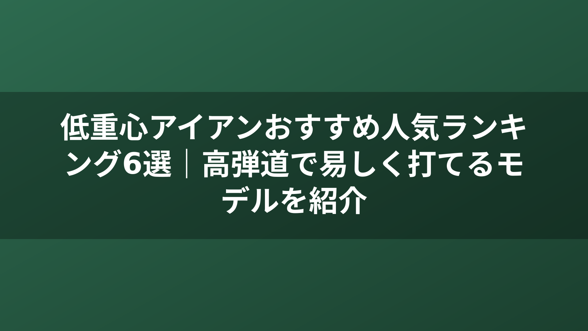 低重心アイアンおすすめ人気ランキング6選｜高弾道で易しく打てるモデルを紹介