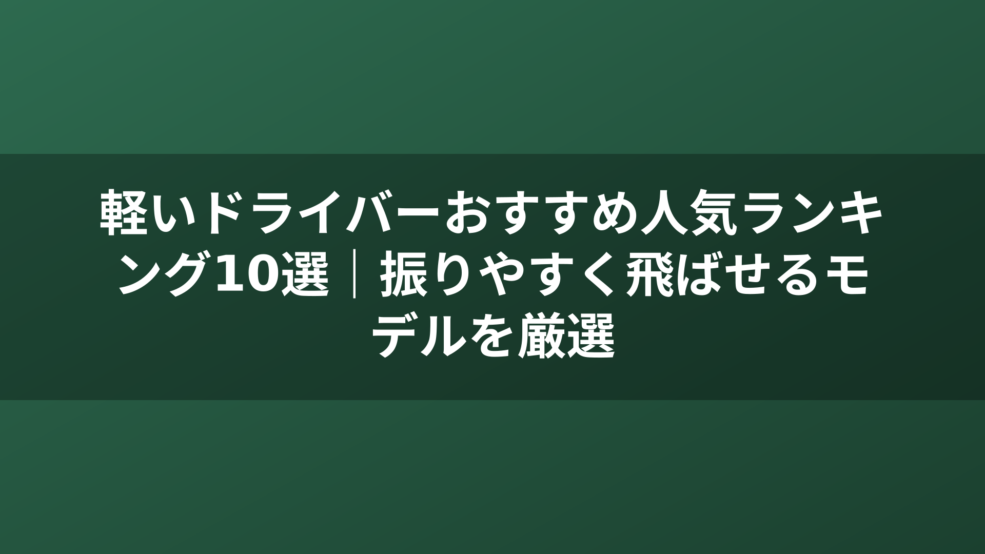 軽いドライバーおすすめ人気ランキング10選｜振りやすく飛ばせるモデルを厳選
