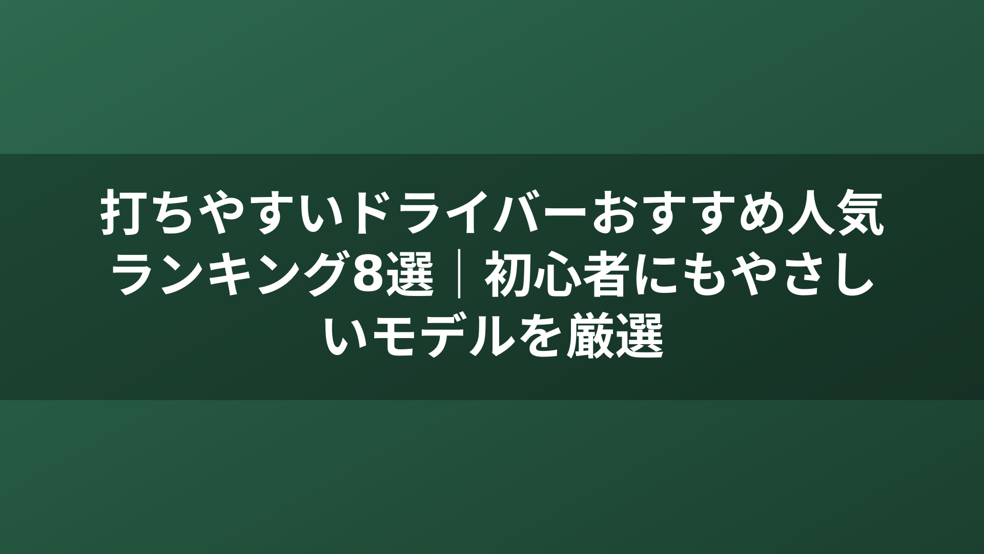 打ちやすいドライバーおすすめ人気ランキング8選|初心者にもやさしいモデルを厳選