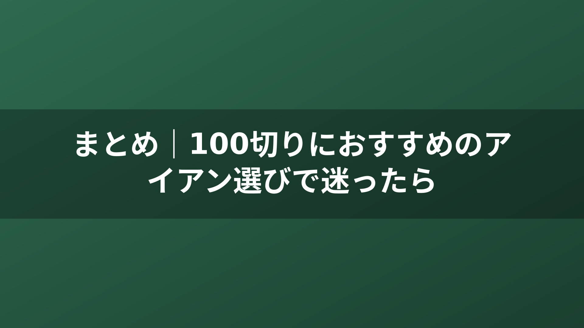 まとめ｜100切りにおすすめのアイアン選びで迷ったら