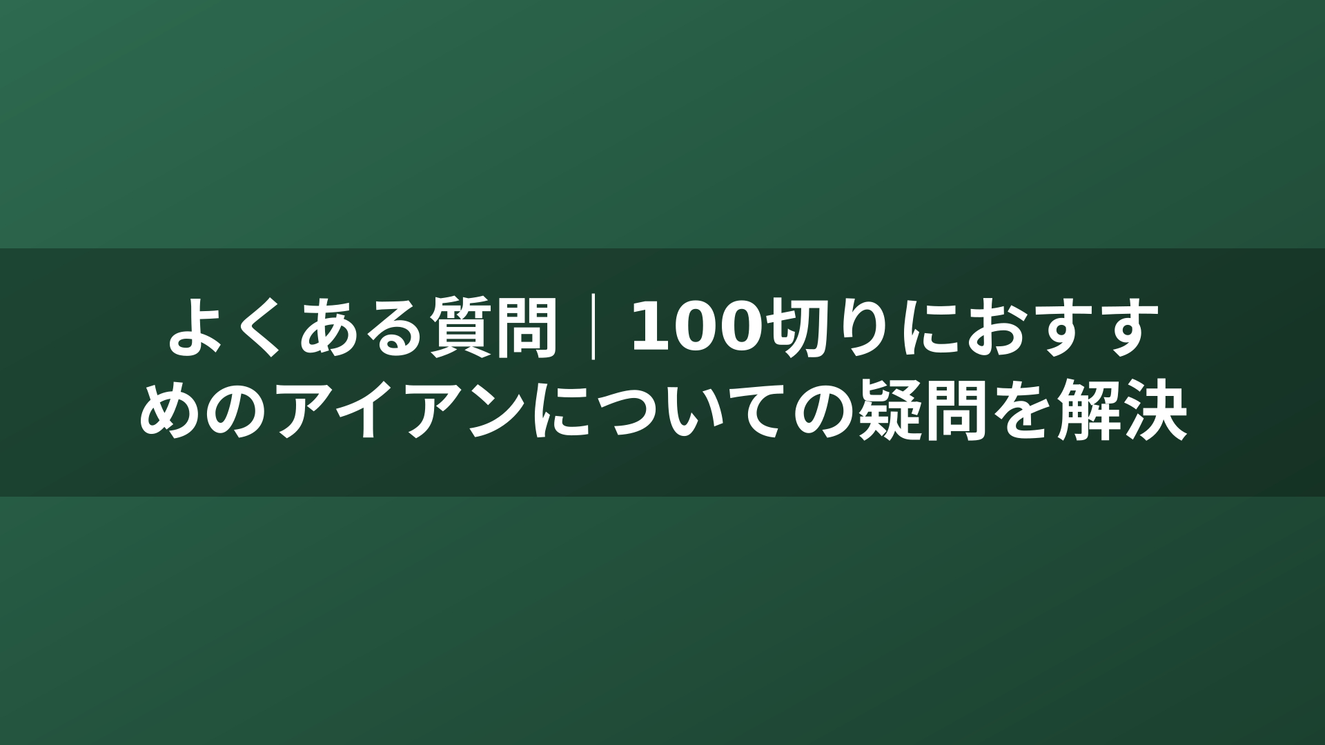 よくある質問｜100切りにおすすめのアイアンについての疑問を解決