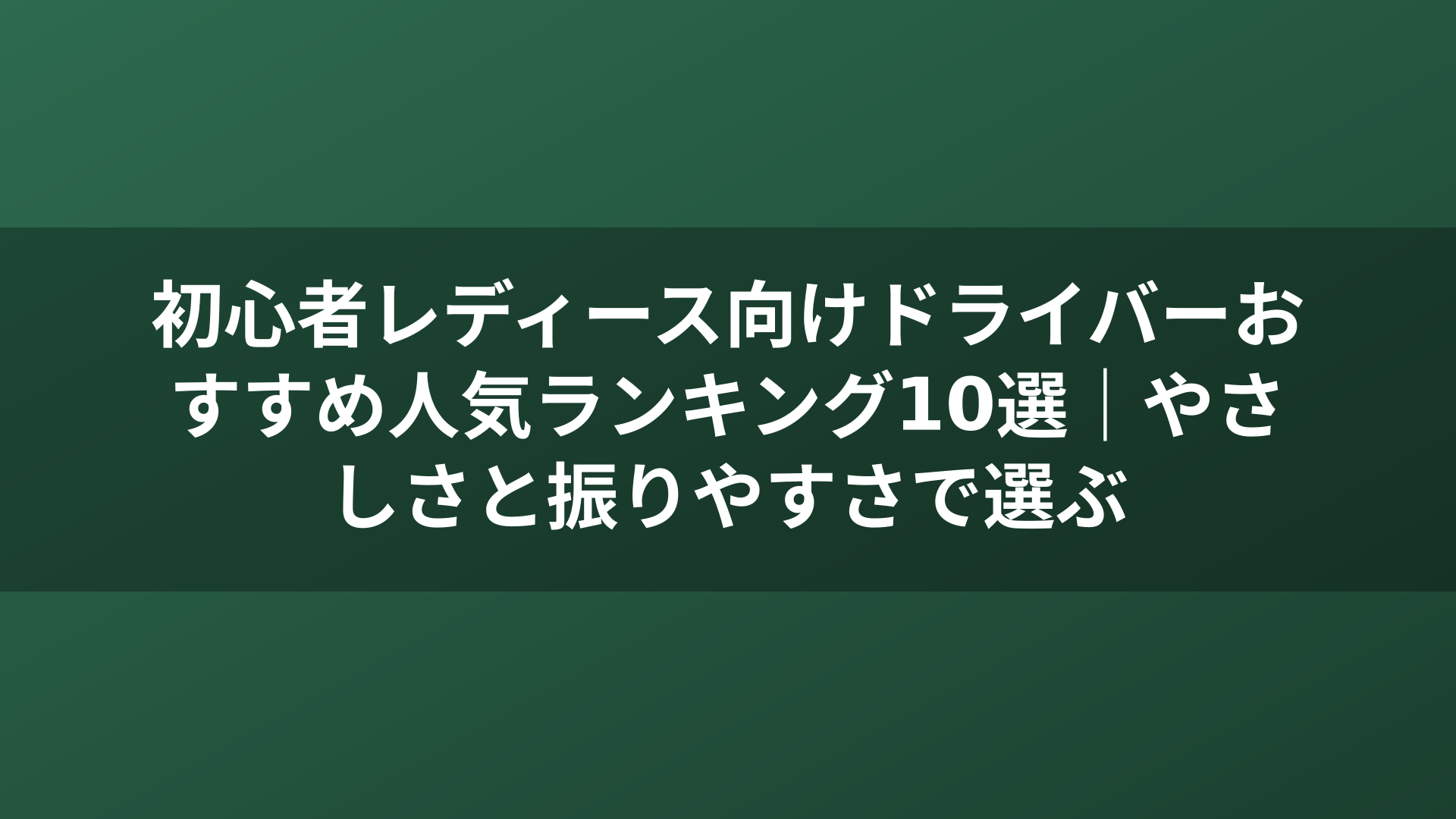 初心者レディース向けドライバーおすすめ人気ランキング10選|やさしさと振りやすさで選ぶ