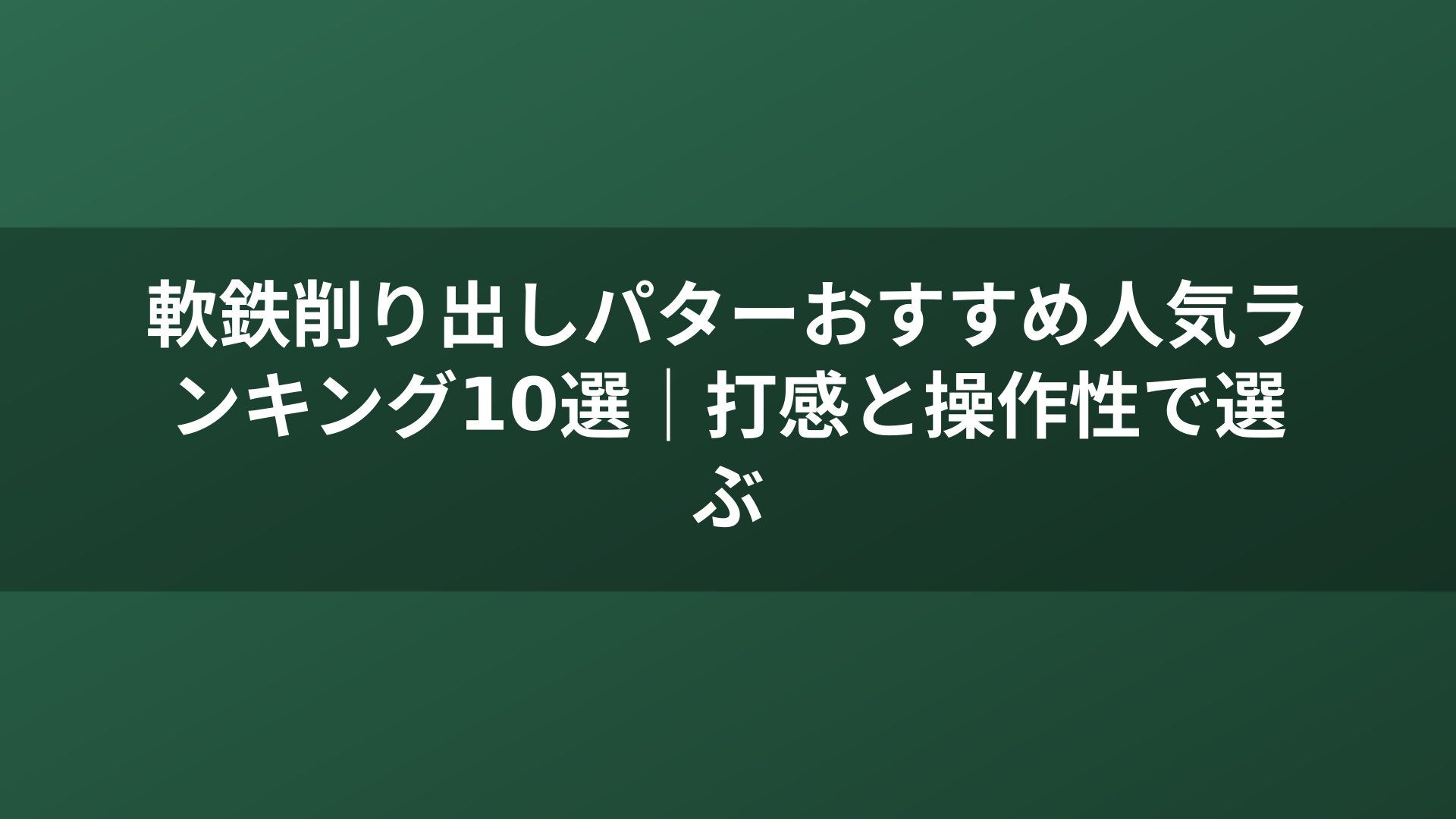 軟鉄削り出しパターおすすめ人気ランキング10選|打感と操作性で選ぶ