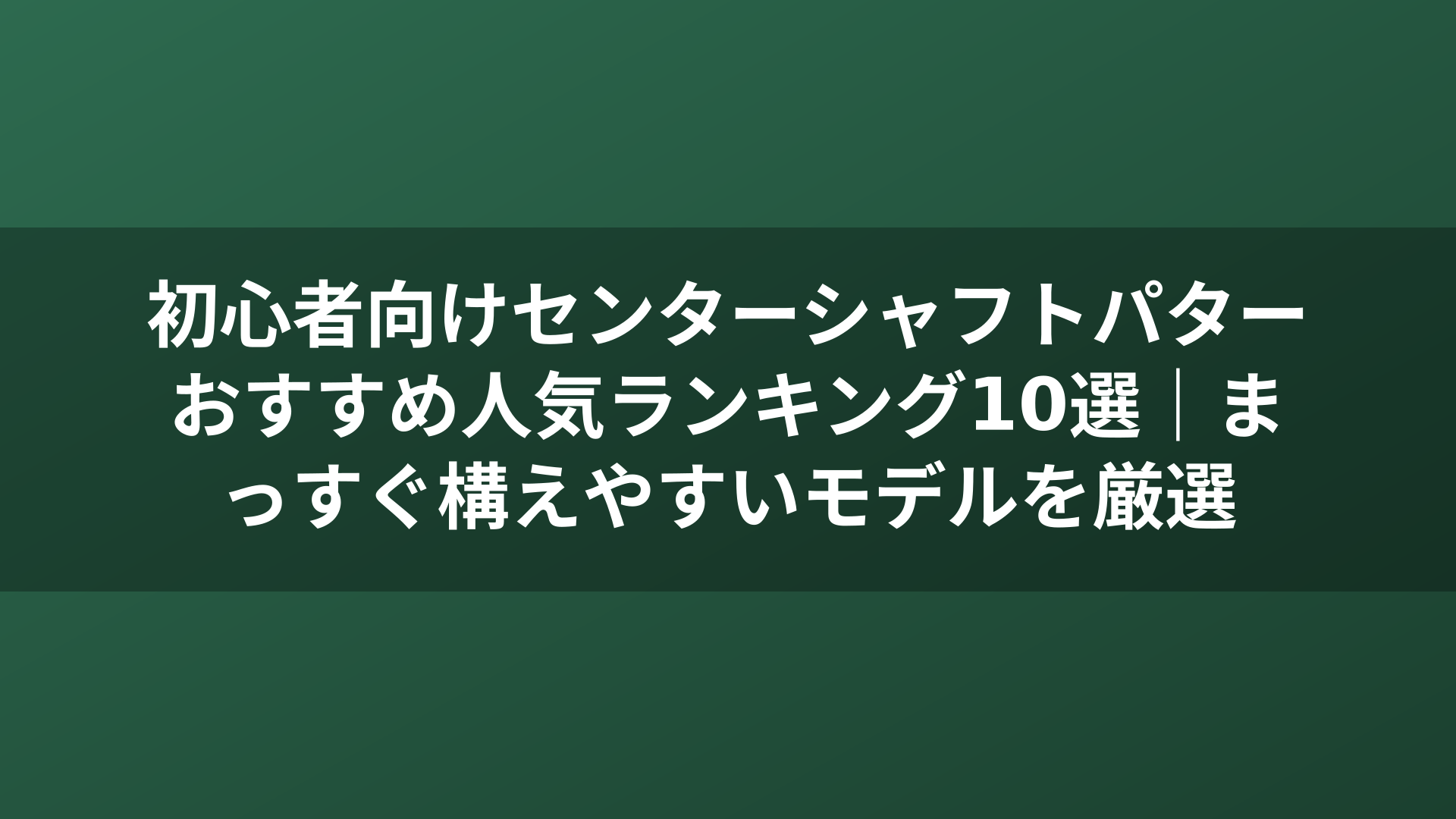 初心者向けセンターシャフトパターおすすめ人気ランキング10選｜まっすぐ構えやすいモデルを厳選