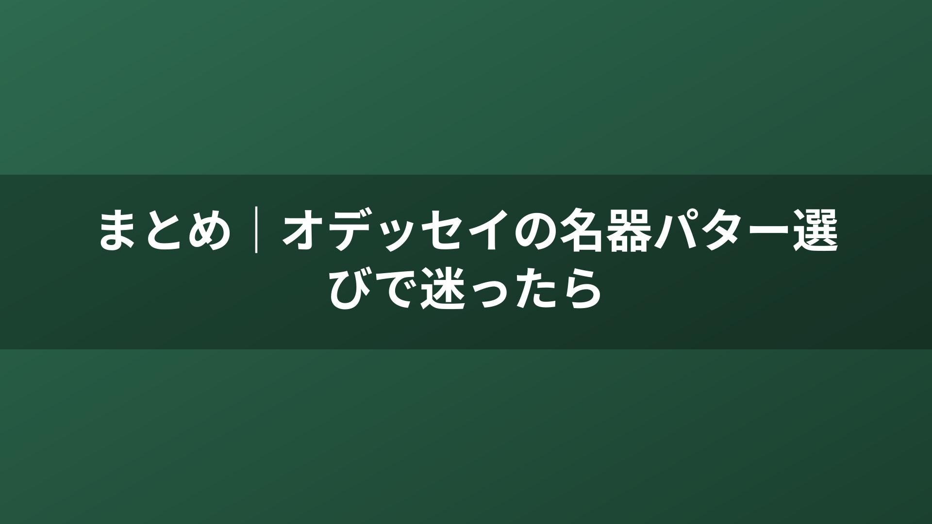 まとめ｜オデッセイの名器パター選びで迷ったら