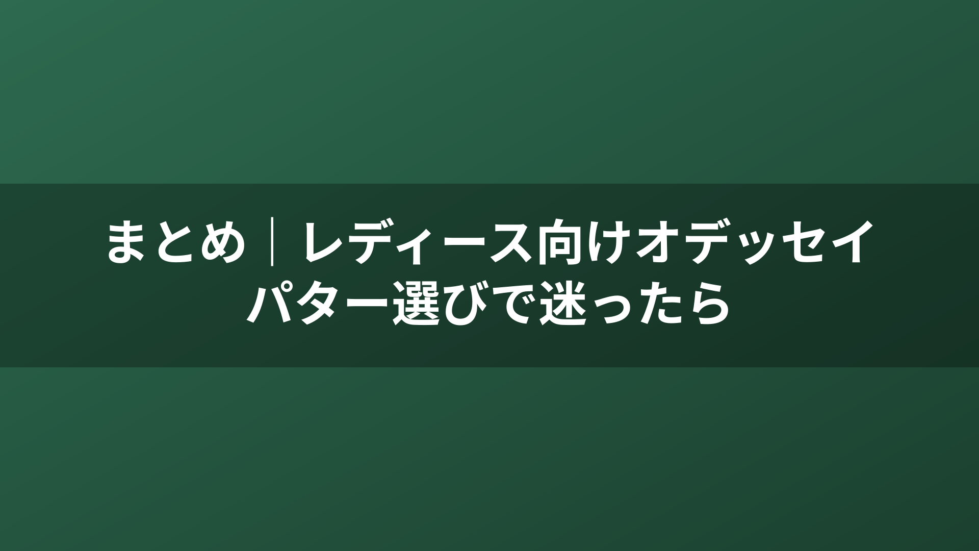 まとめ|レディース向けオデッセイパター選びで迷ったら