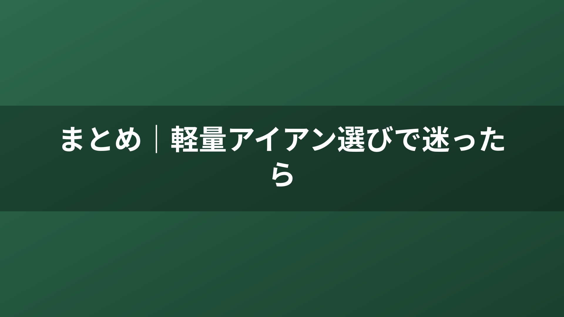 まとめ|軽量アイアン選びで迷ったら