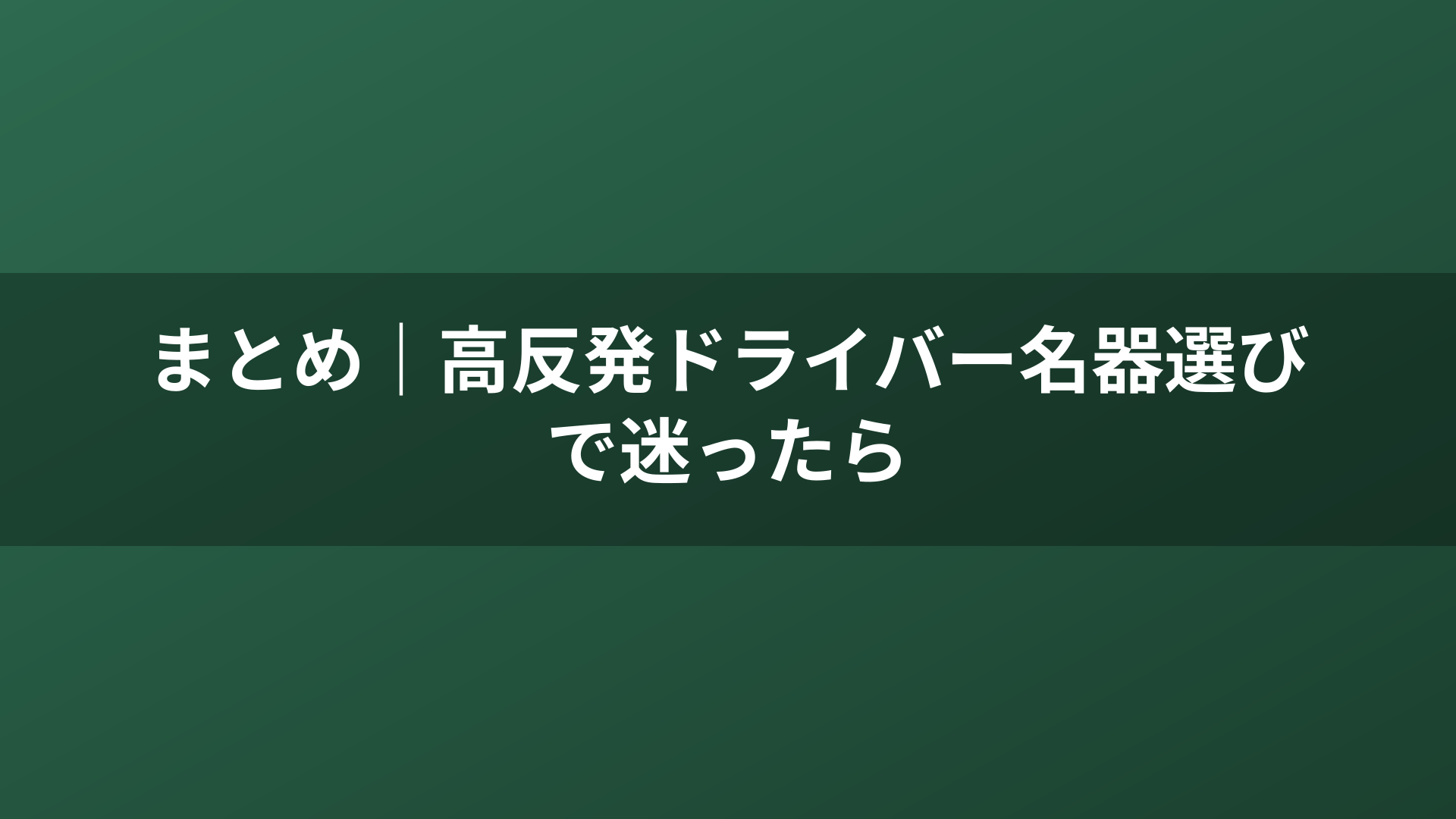 まとめ｜高反発ドライバー名器選びで迷ったら