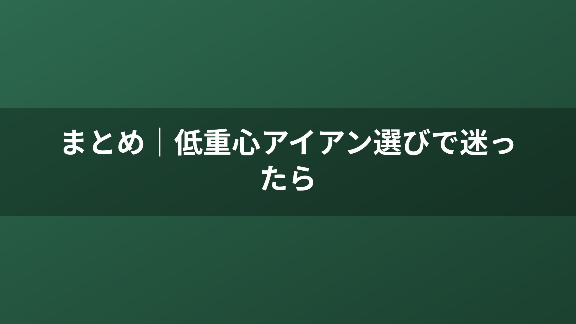 まとめ｜低重心アイアン選びで迷ったら