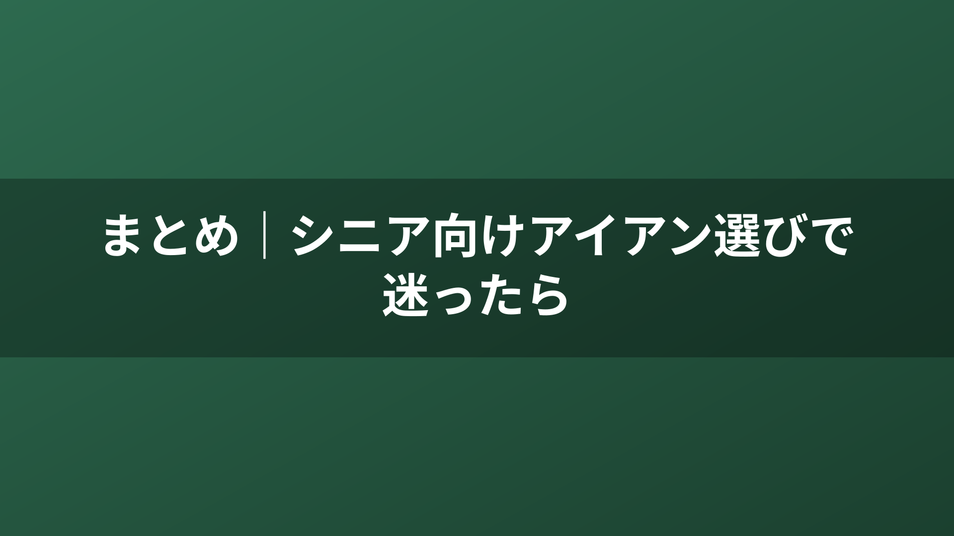 まとめ｜シニア向けアイアン選びで迷ったら