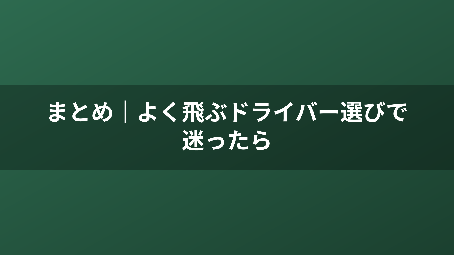 まとめ｜よく飛ぶドライバー選びで迷ったら