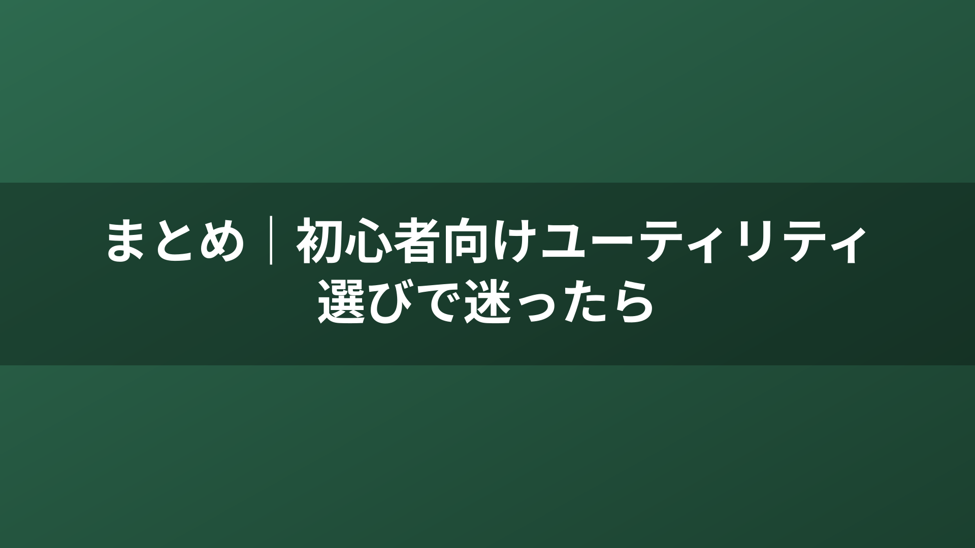 まとめ｜初心者向けユーティリティ選びで迷ったら