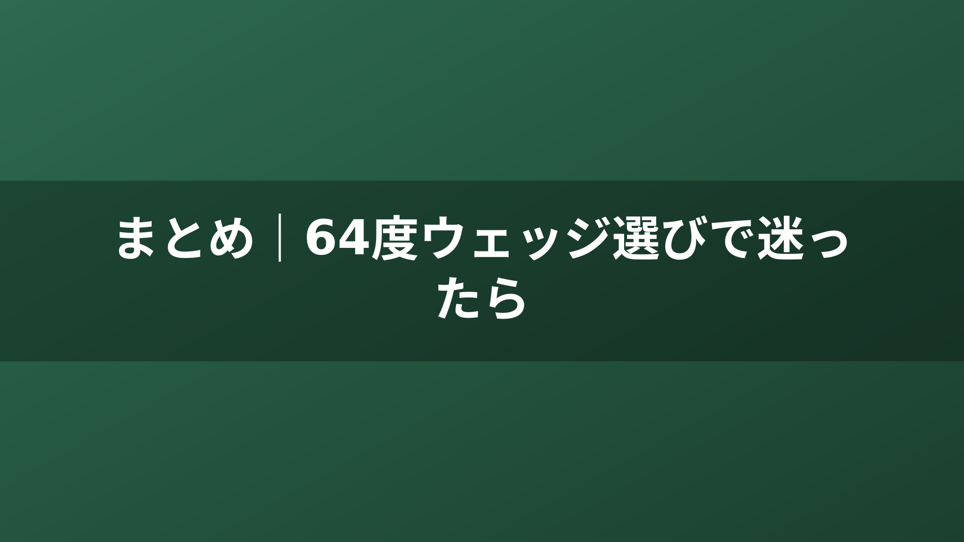 まとめ｜64度ウェッジ選びで迷ったら