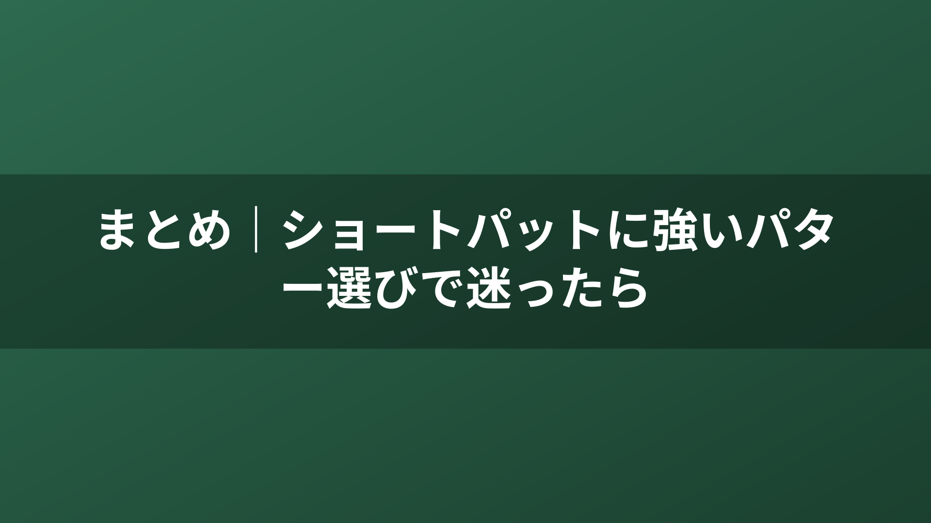 まとめ｜ショートパットに強いパター選びで迷ったら