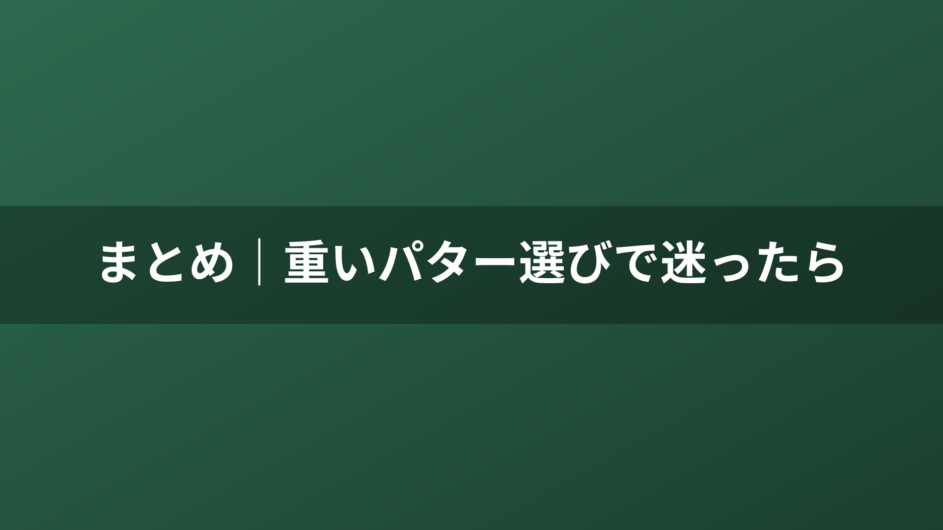 まとめ｜重いパター選びで迷ったら
