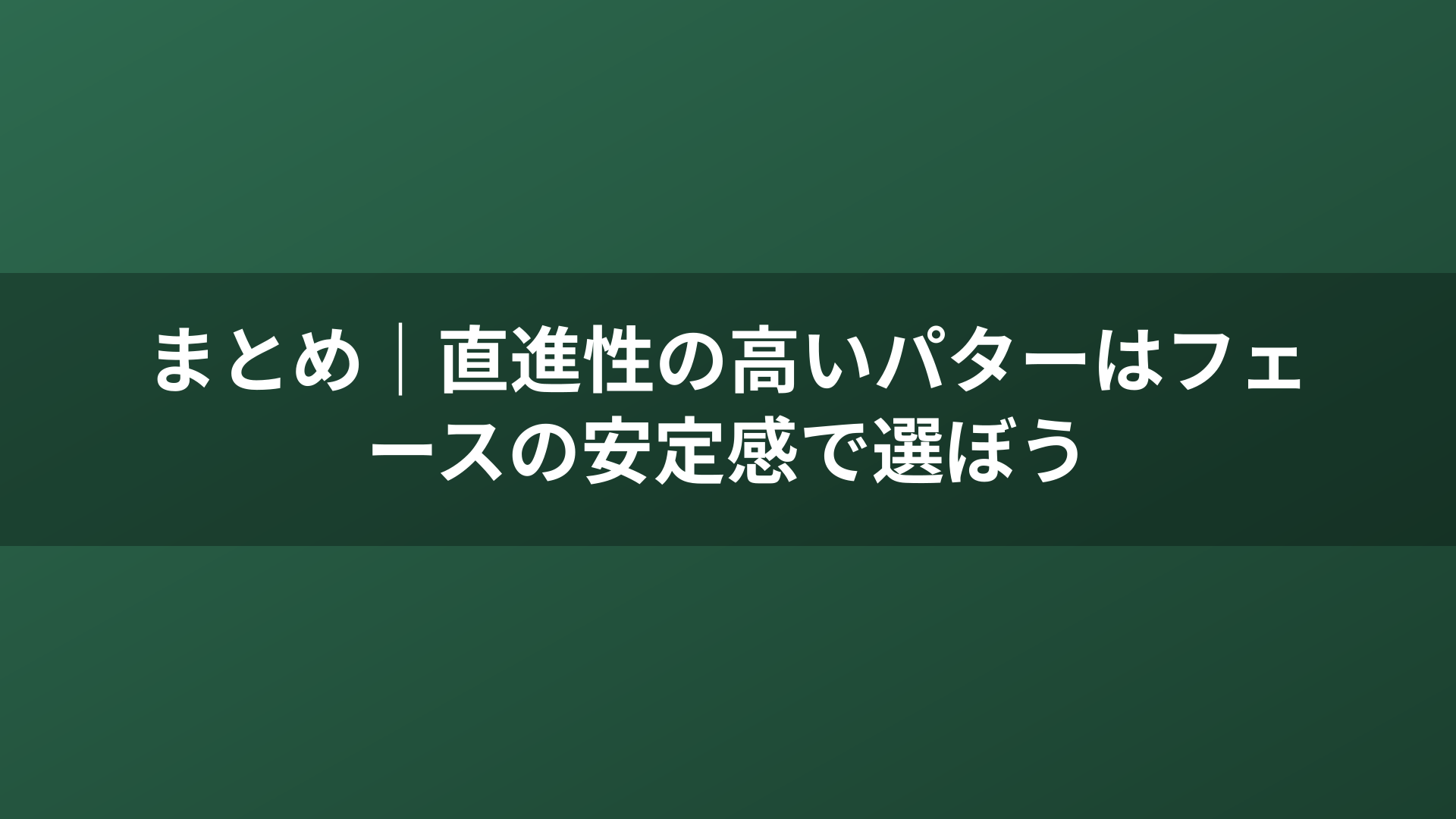 まとめ｜直進性の高いパターはフェースの安定感で選ぼう